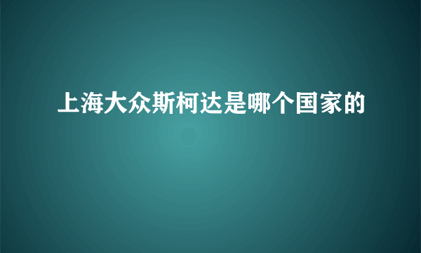 上海大众斯柯达是哪个国家的