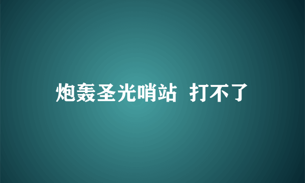 炮轰圣光哨站  打不了