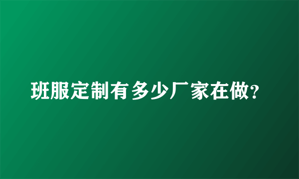 班服定制有多少厂家在做？
