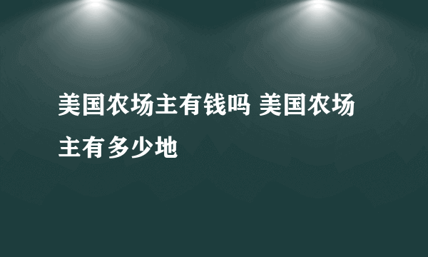美国农场主有钱吗 美国农场主有多少地