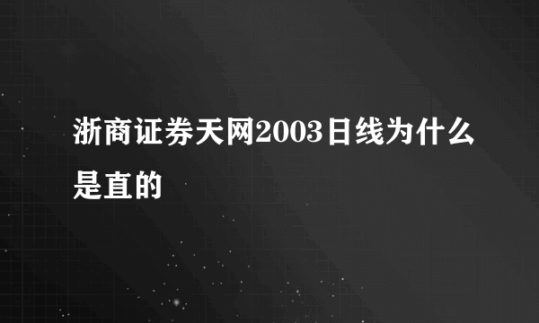 浙商证券天网2003日线为什么是直的