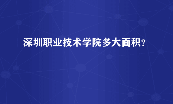 深圳职业技术学院多大面积？