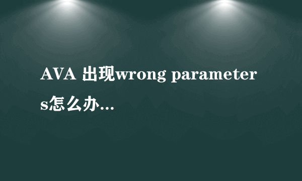 AVA 出现wrong parameters怎么办? 还有 安装AVA时默认目录是C盘，怎么回事？ 我想装其他盘啊！~~ 急求！