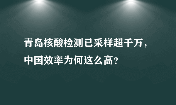 青岛核酸检测已采样超千万，中国效率为何这么高？