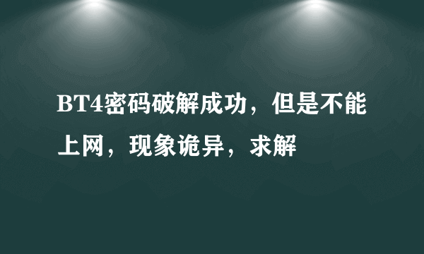 BT4密码破解成功，但是不能上网，现象诡异，求解