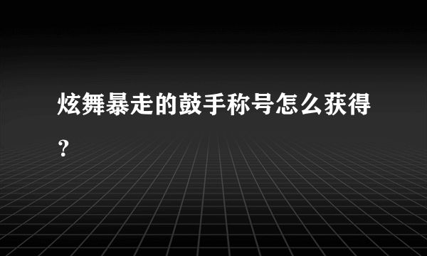 炫舞暴走的鼓手称号怎么获得？