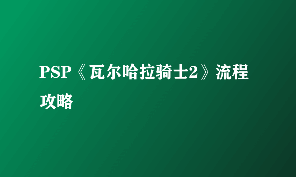 PSP《瓦尔哈拉骑士2》流程攻略