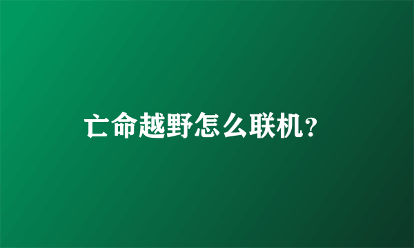 亡命越野怎么联机？
