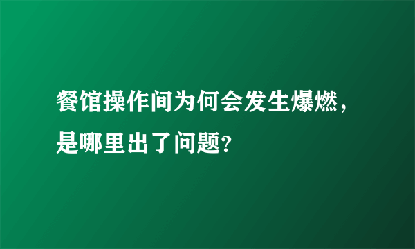 餐馆操作间为何会发生爆燃，是哪里出了问题？