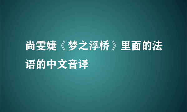 尚雯婕《梦之浮桥》里面的法语的中文音译
