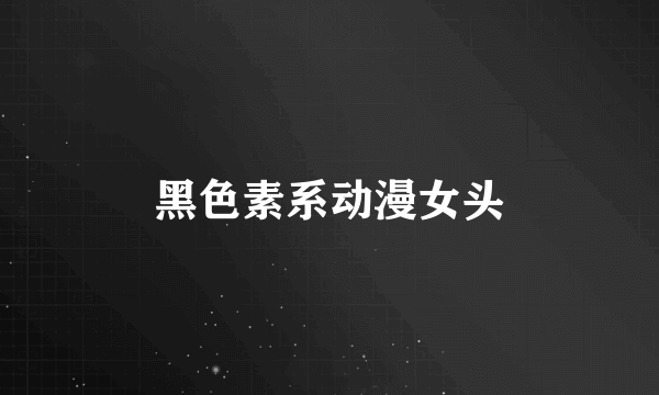黑色素系动漫女头