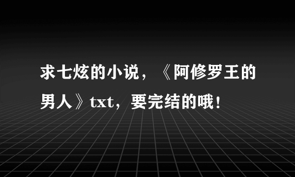 求七炫的小说，《阿修罗王的男人》txt，要完结的哦！