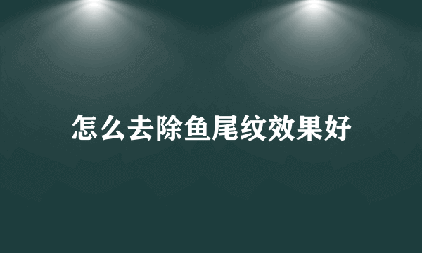 怎么去除鱼尾纹效果好