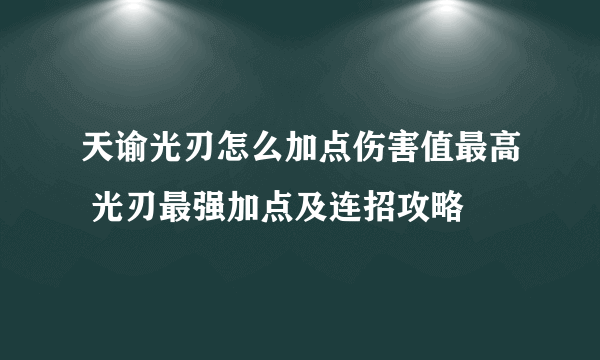 天谕光刃怎么加点伤害值最高 光刃最强加点及连招攻略