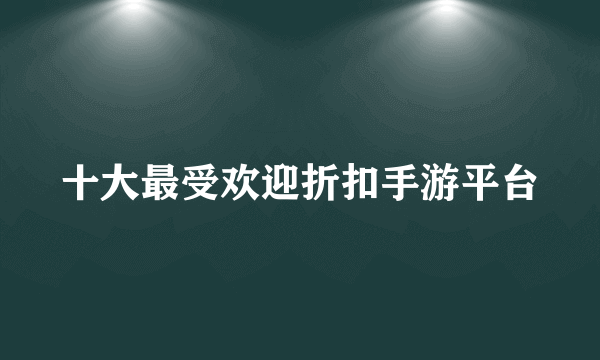 十大最受欢迎折扣手游平台