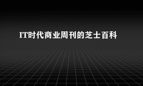 IT时代商业周刊的芝士百科