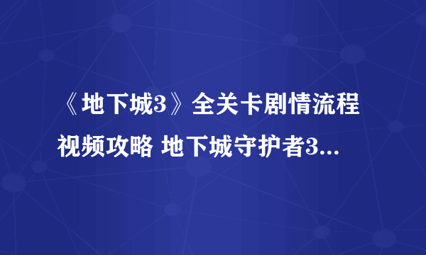 《地下城3》全关卡剧情流程视频攻略 地下城守护者3怎么玩？【完结】
