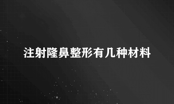 注射隆鼻整形有几种材料