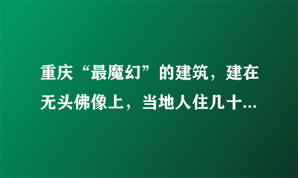 重庆“最魔幻”的建筑，建在无头佛像上，当地人住几十年浑然不知
