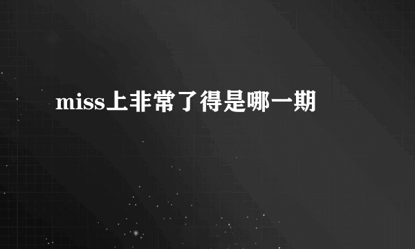 miss上非常了得是哪一期