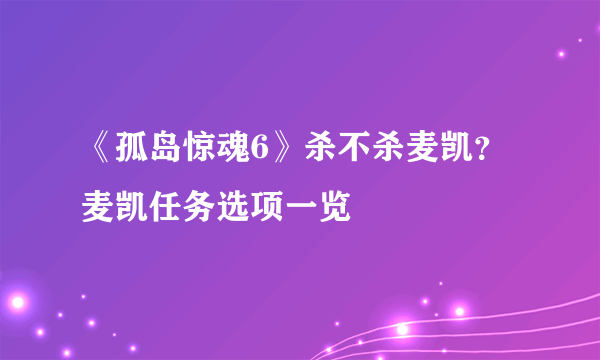 《孤岛惊魂6》杀不杀麦凯？麦凯任务选项一览