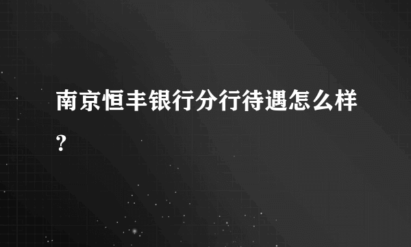 南京恒丰银行分行待遇怎么样？