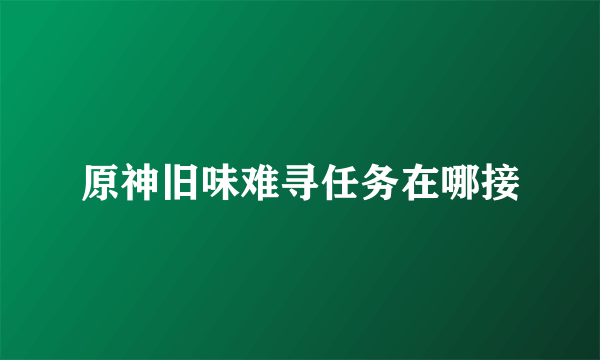 原神旧味难寻任务在哪接