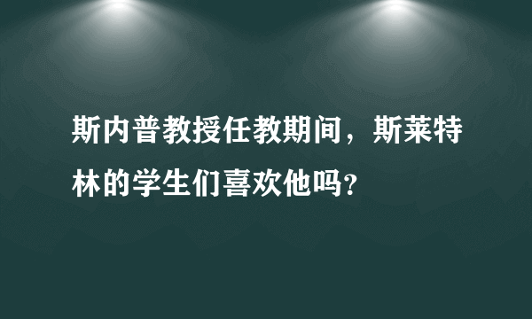 斯内普教授任教期间，斯莱特林的学生们喜欢他吗？