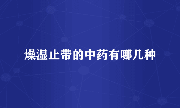 燥湿止带的中药有哪几种
