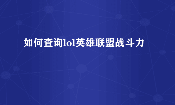 如何查询lol英雄联盟战斗力