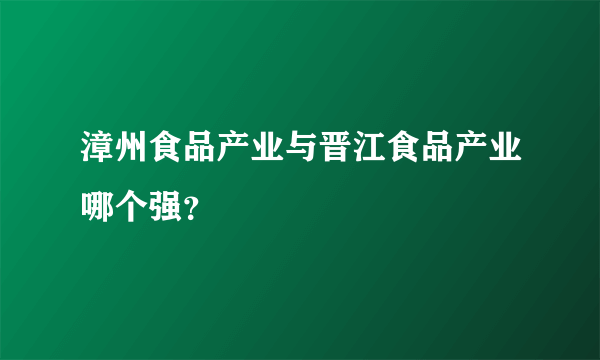 漳州食品产业与晋江食品产业哪个强？