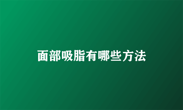 面部吸脂有哪些方法