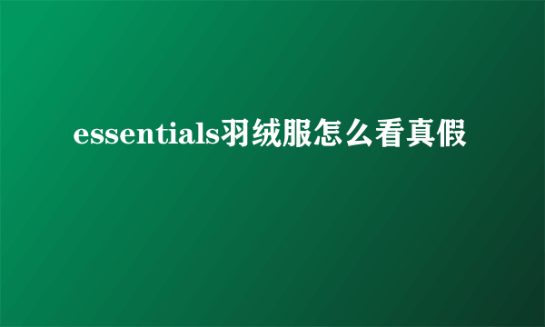 essentials羽绒服怎么看真假