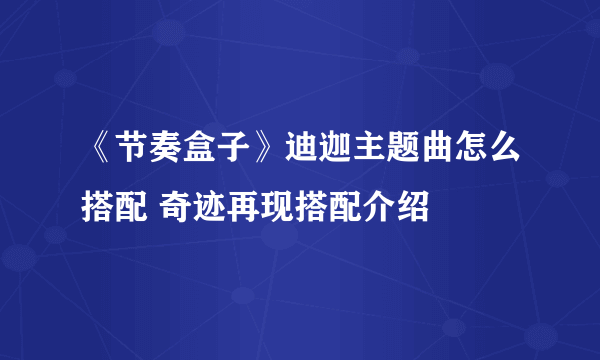 《节奏盒子》迪迦主题曲怎么搭配 奇迹再现搭配介绍