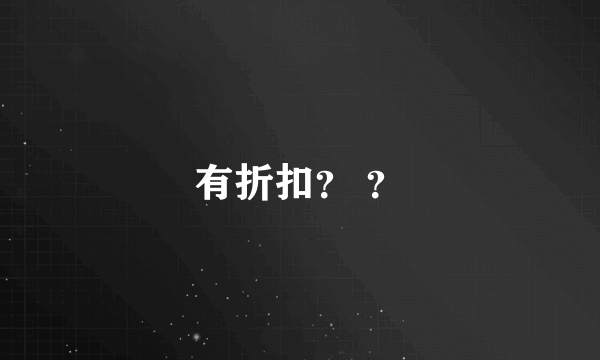 有折扣？ ？