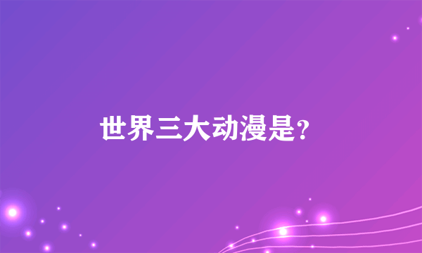 世界三大动漫是？