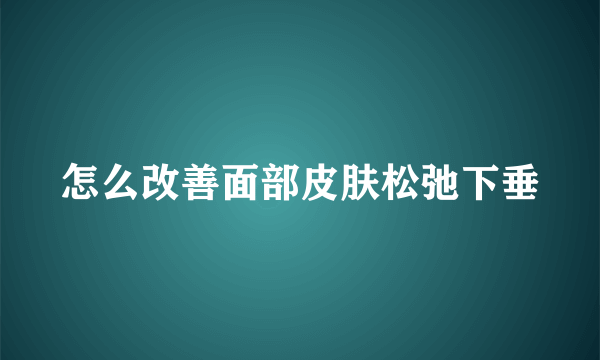 怎么改善面部皮肤松弛下垂