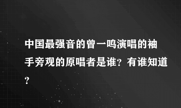 中国最强音的曾一鸣演唱的袖手旁观的原唱者是谁？有谁知道？