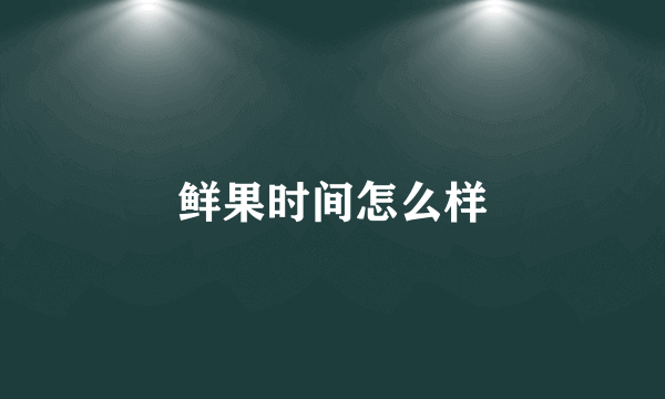 鲜果时间怎么样