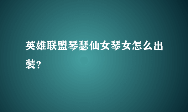 英雄联盟琴瑟仙女琴女怎么出装？