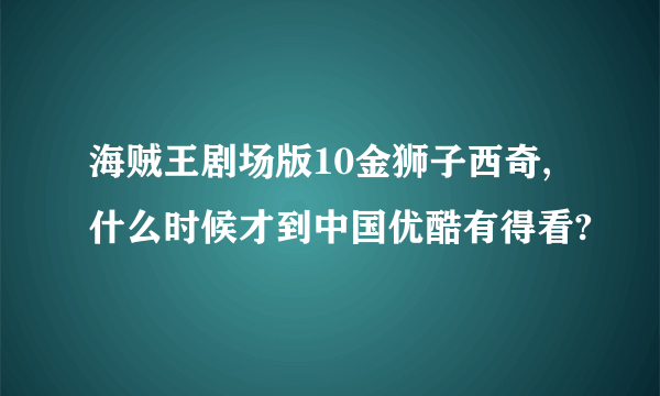 海贼王剧场版10金狮子西奇,什么时候才到中国优酷有得看?