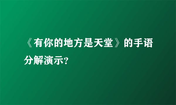 《有你的地方是天堂》的手语分解演示？