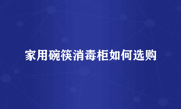 家用碗筷消毒柜如何选购