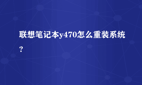 联想笔记本y470怎么重装系统？