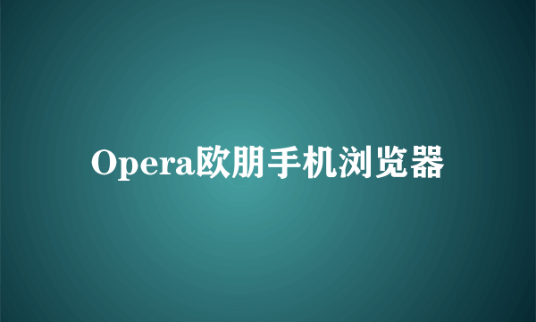Opera欧朋手机浏览器