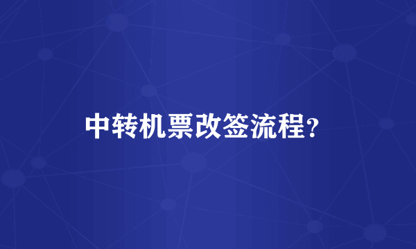 中转机票改签流程？
