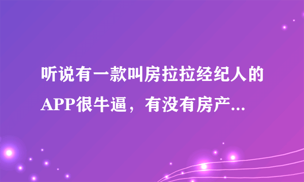 听说有一款叫房拉拉经纪人的APP很牛逼，有没有房产大佬用过来说说感受啊！