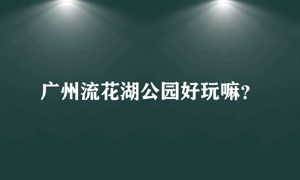 广州流花湖公园好玩嘛？