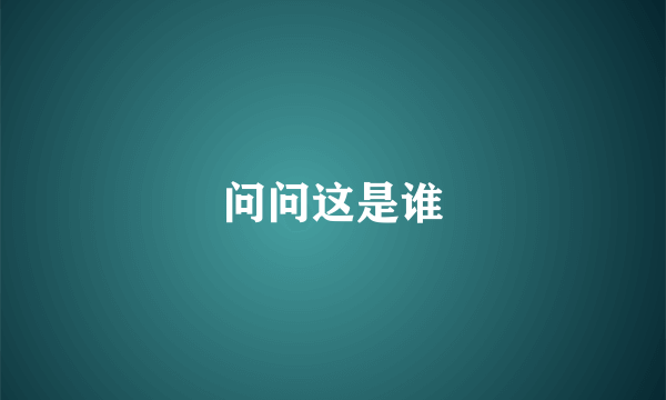 问问这是谁