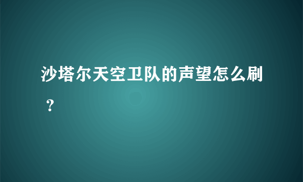 沙塔尔天空卫队的声望怎么刷 ？
